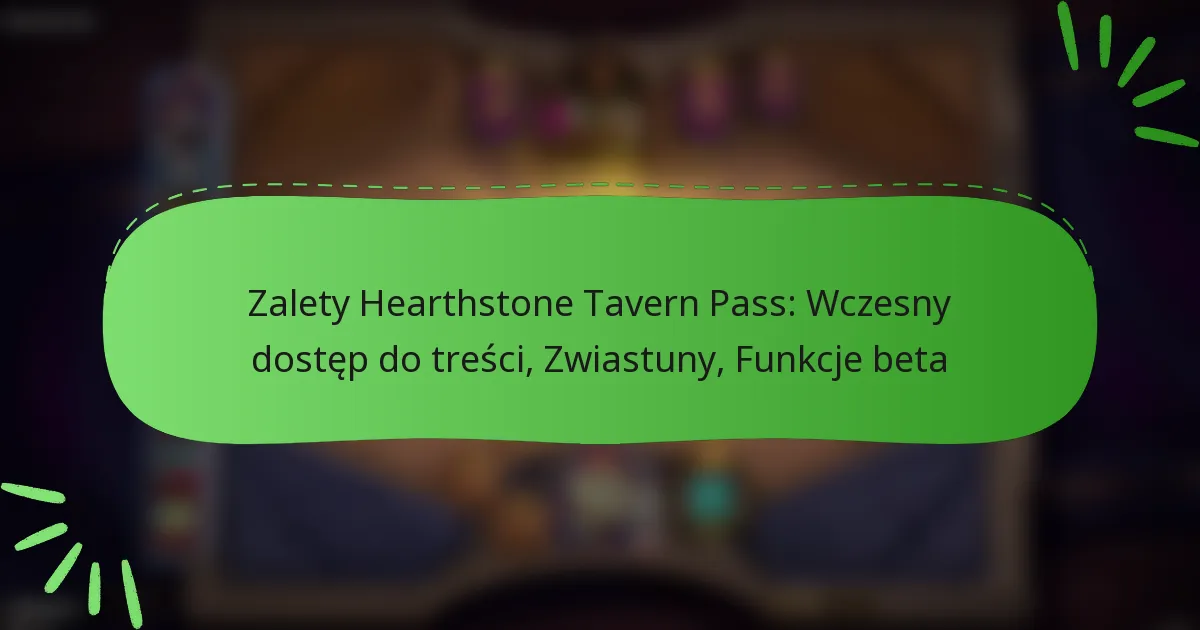 Zalety Hearthstone Tavern Pass: Wczesny dostęp do treści, Zwiastuny, Funkcje beta