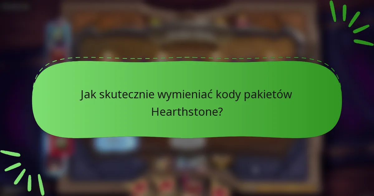 Jak skutecznie wymieniać kody pakietów Hearthstone?