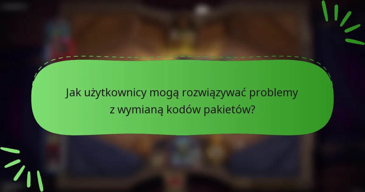 Jak użytkownicy mogą rozwiązywać problemy z wymianą kodów pakietów?