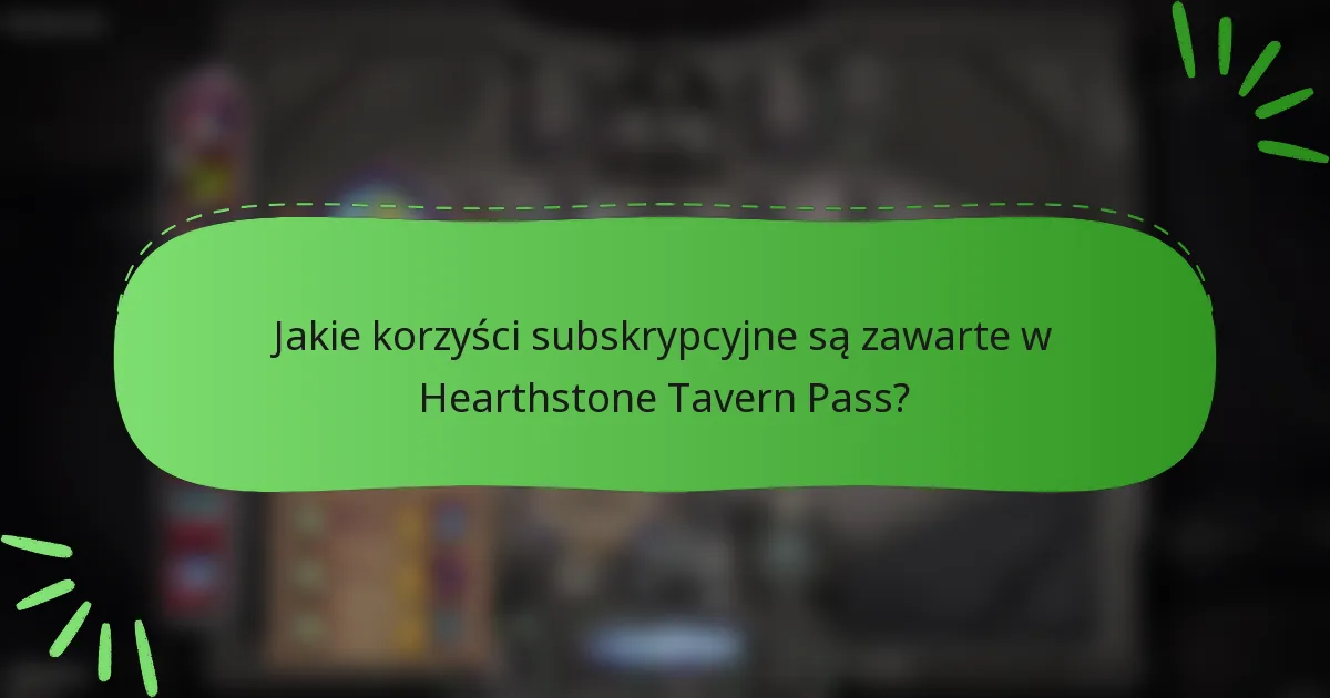 Jakie korzyści subskrypcyjne są zawarte w Hearthstone Tavern Pass?