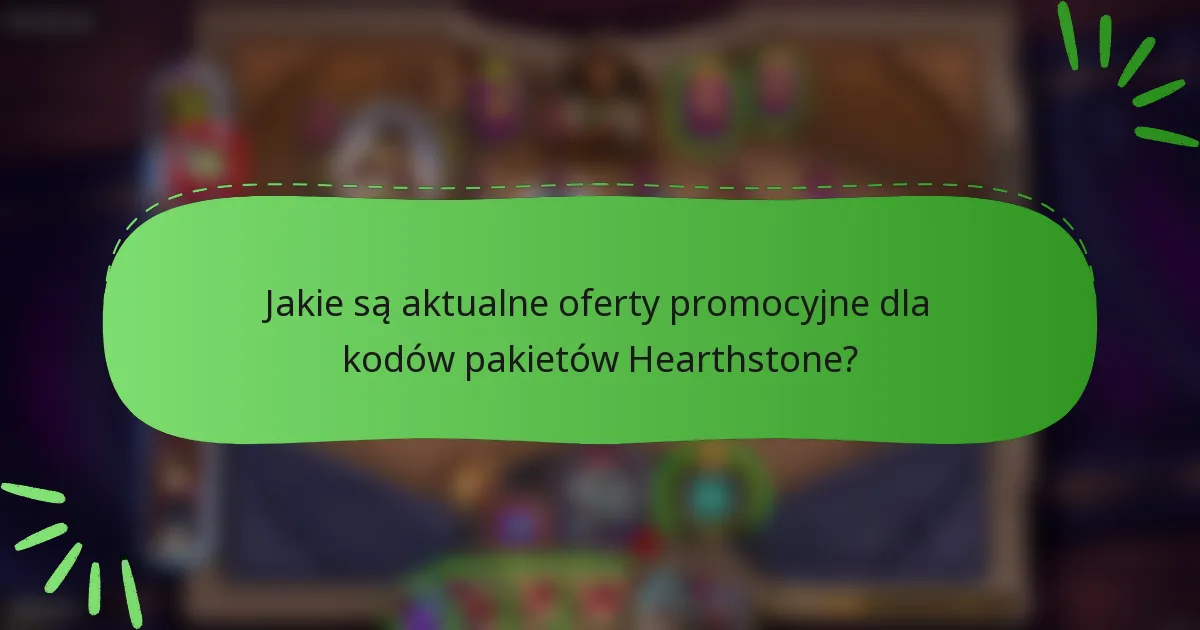 Jakie są aktualne oferty promocyjne dla kodów pakietów Hearthstone?