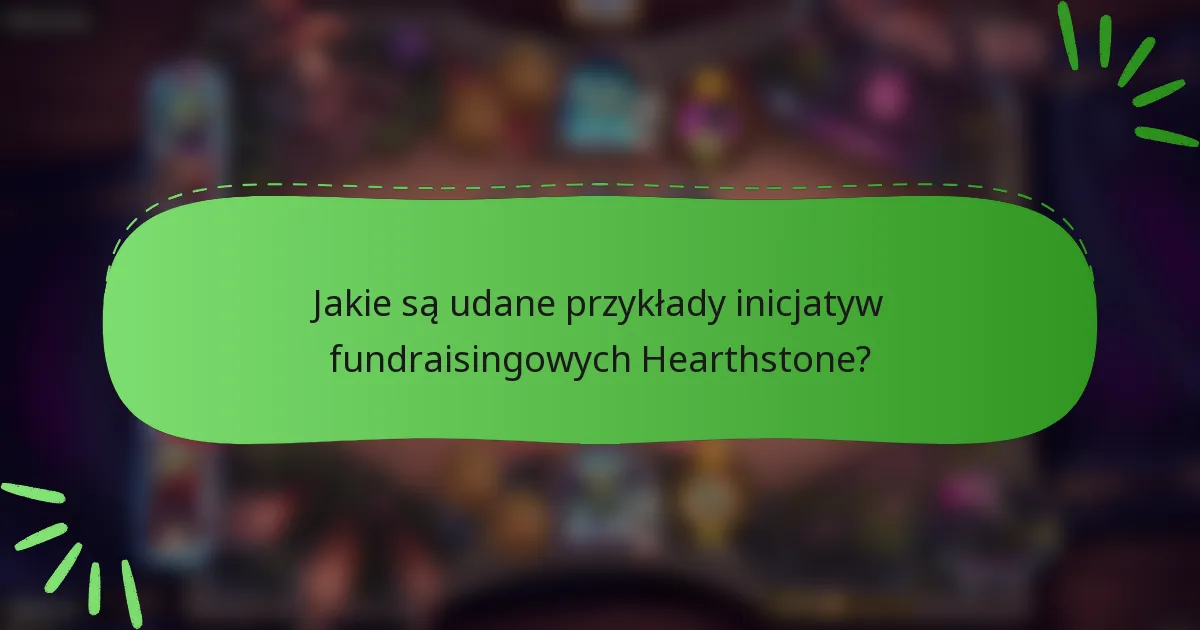 Jakie są udane przykłady inicjatyw fundraisingowych Hearthstone?